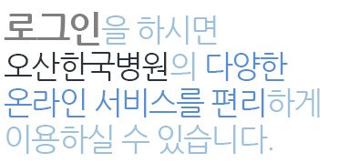 로그인을 하시면 오산한국병원의 다양한 온라인 서비스를 편리하게 이용하실 수 있습니다.