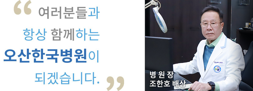 여러분들과 항상 함께하는 오산한국병원이 되겠습니다. 병원장 조한호 배상
