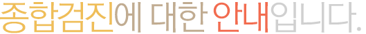 종합검진에 대한 안내입니다.